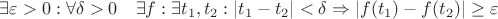 $\exists \varepsilon >0: \forall \delta >0 \quad \exists f: \exists { t }_{ 1 },{ t }_{ 2 }:\left| { t }_{ 1 }-{ t }_{ 2 } \right| <\delta \Rightarrow \left| f({ t }_{ 1 })-f({ t }_{ 2 }) \right| \ge \varepsilon $
