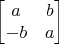 $$\begin{bmatrix}a&b\\-b&a\end{bmatrix}$$