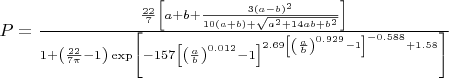 $P=\frac{\frac{22}{7}\left [a+b+\frac{3(a-b)^2}{10(a+b)+\sqrt{a^2+14ab+b^2}} \right ]}{1+\left (\frac{22}{7\pi}-1 \right ) \exp \left [-157 \left [\left (\frac ab \right )^{0.012}-1 \right ]^{2.69 \left [\left (\frac ab \right )^{0.929}-1 \right ]^{-0.588}+1.58} \right ]}$