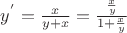 $\[{y^'} = \frac{x}{{y + x}} = \frac{{\frac{x}{y}}}{{1 + \frac{x}{y}}}\]$