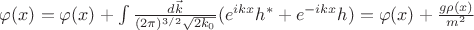 $\varphi(x)=\varphi(x)+\int\limits\frac{d\vec{k}}{(2\pi)^{3/2}\sqrt{2k_0}}(e^{ikx}h^*+e^{-ikx}h)=\varphi(x)+\frac{g\rho(x)}{m^2}$