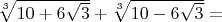 $\sqrt[3]{10+6\sqrt3}+\sqrt[3]{10-6\sqrt 3}=$