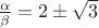 $\frac{\alpha}{\beta}=2\pm\sqrt3$