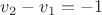 $ v_2-v_1=-1$