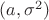 $(a, \sigma^2)$