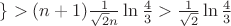 $\}>(n+1)\frac 1 {\sqrt 2 n}\ln \frac 43>\frac 1{\sqrt 2}\ln\frac 43$