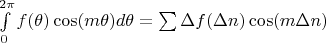 $\int \limits_0^{2 \pi} {f(\theta) \cos(m \theta) d \theta}  = \sum \Delta f(\Delta n) \cos(m \Delta n)$