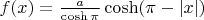 $f(x) = \frac{a}{\cosh \pi} \cosh(\pi - |x|)$