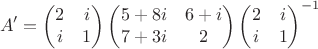 $$A'=\begin{pmatrix}
2 & i \\ 
i & 1
\end{pmatrix} \begin{pmatrix}
5+8i & 6+i \\ 
7+3i & 2
\end{pmatrix}
\begin{pmatrix}
2 & i \\ 
i & 1
\end{pmatrix}^{-1}$$
