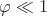 $\varphi \ll1$