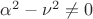 $\alpha^2-\nu^2\neq0$