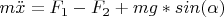 $m \ddot x = F_1 - F_2 + mg*sin(\alpha)$