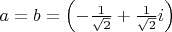 $a=b=\left(-\frac{1}{\sqrt{2}}+\frac{1}{\sqrt{2}}i\right)$