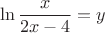 $$\ln\frac x{2x-4}=y$$