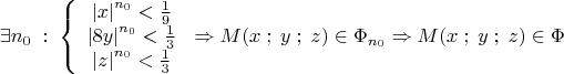 \[
\exists n_0 \;:\;\left\{ {\begin{array}{*{20}c}
   {\left| x \right|^{n_0 }  < \frac{1}{9}}  \\
   {\left| {8y} \right|^{n_0 }  < \frac{1}{3}}  \\
   {\left| z \right|^{n_0 }< \frac{1}{3}}  \\
\end{array}} \right. \Rightarrow M(x\;;\;y\;;\;z) \in \Phi _{n_0 }  \Rightarrow M(x\;;\;y\;;\;z) \in \Phi 
\]