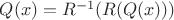 $Q(x)=R^{-1}(R(Q(x)))$