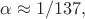 $\alpha\approx 1/137,$