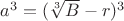 $a^3=(\sqrt[3]{B}-r)^3$