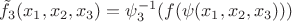 $\tilde f_3(x_1,x_2,x_3)=\psi^{-1}_3(f(\psi(x_1,x_2,x_3)))$