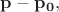 $\mathbf{p}-\mathbf{p_0},$