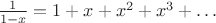 ${1\over1-x}=1+x+x^2+x^3+\dots$