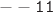 ${\tt --11}$