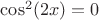 $\cos^2(2x) = 0$