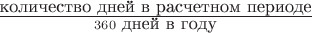 $\frac{\mbox{количество дней в расчетном периоде}}{360\ \mbox{дней в году}}$