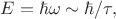 $E=\hbar\omega\sim\hbar/\tau,$