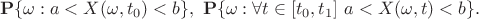 $$\mathbf{P}\{\omega: a<X(\omega,t_0)<b \}, \ \mathbf{P}\{\omega: \forall t\in [t_0,t_1] \ a<X(\omega,t)<b \}.$$