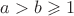 $a>b \geqslant 1$ $a>b \geqslant 1$
