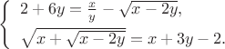 $$\left\{\begin{array}{l} 2+6y=\frac xy-\sqrt{x-2y},\\[5pt] \sqrt{x+\sqrt{x-2y}}=x+3y-2.\end{array}\right .$$