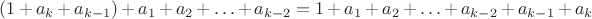 $(1 + a_k + a_{k-1}) + a_1 + a_2 + \ldots + a_{k-2} = 1 + a_1 + a_2 + \ldots + a_{k-2} + a_{k-1} + a_k$