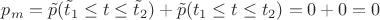 $p_m=\tilde p(\tilde t_1 \le t \le \tilde t_2)+\tilde p(t_1 \le t \le t_2)=0+0=0$