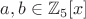 $a,b\in\mathbb{Z}_5[x]$
