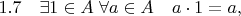 $1.7\quad\exists 1\in A \;\forall a\in A \quad a\cdot 1=a,$