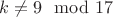 $k \ne 9  \mod 17$