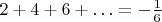 $ 2 + 4 + 6 + \ldots = -\frac{1}{6}$