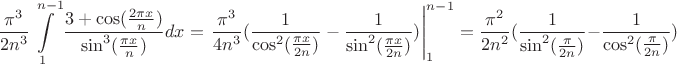 $${{{\pi ^3}} \over {2{n^3}}}\int\limits_1^{n - 1} {{{3 + \cos ({{2\pi x} \over n})} \over {{{\sin }^3}({{\pi x} \over n})}}dx}  = \left. {{{{\pi ^3}} \over {4{n^3}}}({1 \over {{{\cos }^2}({{\pi x} \over {2n}})}} - {1 \over {{{\sin }^2}({{\pi x} \over {2n}})}})} \right|_1^{n - 1} = {{{\pi ^2}} \over {2{n^2}}}({1 \over {{{\sin }^2}({\pi  \over {2n}})}} - {1 \over {{{\cos }^2}({\pi  \over {2n}})}})$$