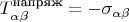 $T_{\alpha \beta}^{\text{напряж}}=-\sigma_{\alpha \beta}$