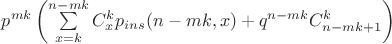 $p^{m k} \left(\sum\limits_{x=k}^{n-m k}C_x^k p_{ins}(n - m k, x) + q^{n - m k} C_{n - m k +1}^{k} \right)$ $p^{m k} \left(\sum\limits_{x=k}^{n-m k}C_x^k p_{ins}(n - m k, x) + q^{n - m k} C_{n - m k +1}^{k} \right)$