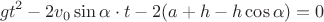 $$\[g{t^2} - 2{v_0}\sin \alpha  \cdot t - 2(a + h - h\cos \alpha ) = 0\]$$
