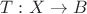 $T:X\rightarrow B$