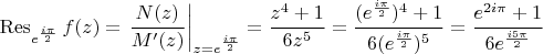 $$\operatorname{Res}\limits_{e^\frac{i\pi}{2}} f(z)= \left.\frac{N(z)}{M'(z)}\right|_{z=e^\frac{i\pi}{2}}=\frac{z^4+1}{6z^5}=\frac{(e^\frac{i\pi}{2})^4+1}{6(e^\frac{i\pi}{2})^5}=\frac{e^{2i\pi}+1}{6e^\frac{i5\pi}{2}}$$