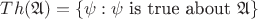 $Th(\mathfrak{A}) = \{\psi : \psi$ is true about $\mathfrak{A}\}$