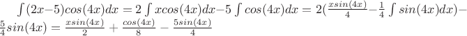 $ \int (2x-5)cos(4x)dx=2\int xcos(4x)dx - 5\int cos(4x)dx=2(\frac{xsin(4x)}{4}-\frac{1}{4}\int sin(4x)dx) -\frac{5}{4}sin(4x)= \frac{xsin(4x)}{2}+\frac{cos(4x)}{8}-\frac{5sin(4x)}{4}    $