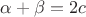 $\alpha+\beta=2c$