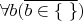 $\forall b(\overline{b\in\{\ \}})$
