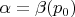 $\alpha = \beta(p_0)$