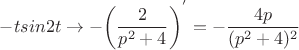 $$-tsin2t \to -{\left (\frac 2 {{p^2}+4}\right)^'} = -\frac {4p} {(p^2+4)^2}$$